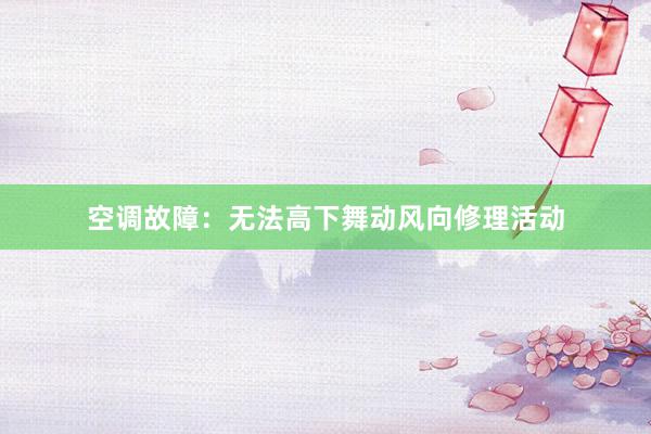 空调故障：无法高下舞动风向修理活动